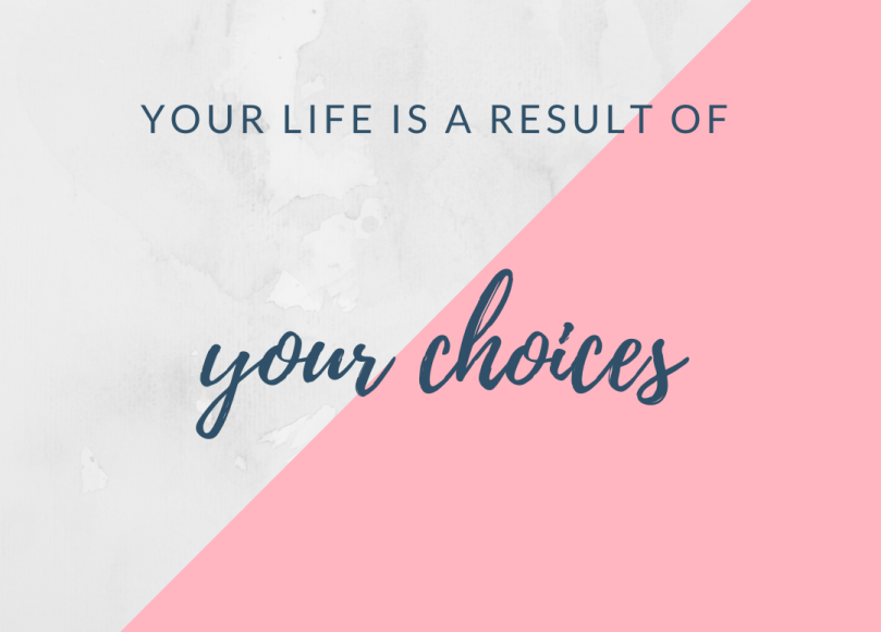 Your life is a result of your choices